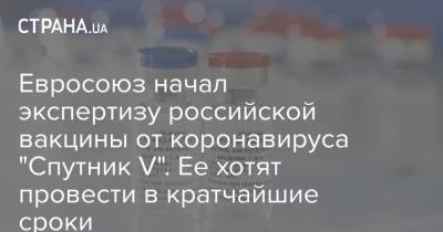 Евросоюз начал экспертизу российской вакцины от коронавируса "Спутник V". Ее хотят провести в кратчайшие сроки - strana.ua
