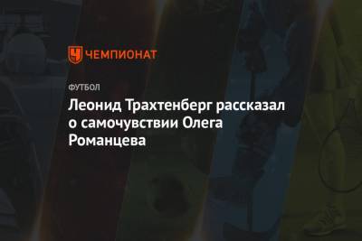 Олег Романцев - Леонид Трахтенберг рассказал о самочувствии Олега Романцева - championat.com