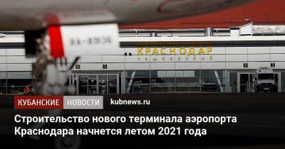 Строительство нового терминала аэропорта Краснодара начнется летом 2021 года - kubnews.ru - Краснодарский край - Краснодар - Строительство