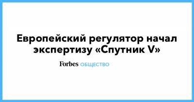 Европейский регулятор начал экспертизу «Спутник V» - forbes.ru
