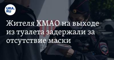 Жителя ХМАО на выходе из туалета задержали за отсутствие маски - ura.news - Ханты-Мансийск - Югра