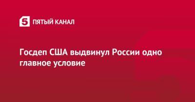 Алексей Навальный - Госдеп США выдвинул России одно главное условие - 5-tv.ru
