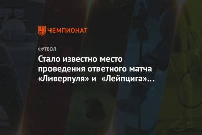 Юрген Клоппа - Маня Садио - Стало известно место проведения ответного матча «Ливерпуля» и «Лейпцига» в ЛЧ - championat.com - Будапешт