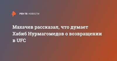 Хабиб Нурмагомедов - Ислам Махачев - Махачев рассказал, что думает Хабиб Нурмагомедов о возвращении в UFC - ren.tv