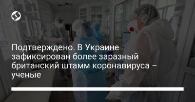 Подтверждено. В Украине зафиксирован более заразный британский штамм коронавируса – ученые - liga.net - Ивано-Франковская обл.