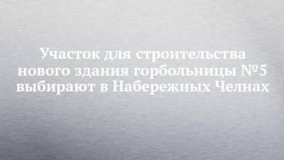Рустам Минниханов - Александр Николаев - Участок для строительства нового здания горбольницы №5 выбирают в Набережных Челнах - chelny-izvest.ru - респ. Татарстан - Набережные Челны