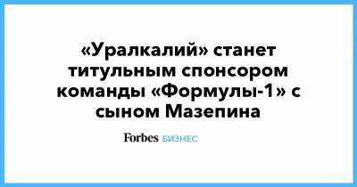 Мик Шумахер - Михаэль Шумахер - Никита Мазепин - Дмитрий Мазепин - «Уралкалий» станет титульным спонсором команды «Формулы-1» с сыном Мазепина - forbes.ru