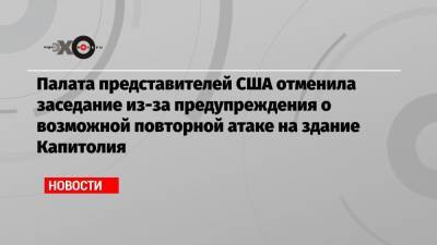 Дональд Трамп - Палата представителей США отменила заседание из-за предупреждения о возможной повторной атаке на здание Капитолия - echo.msk.ru - Вашингтон