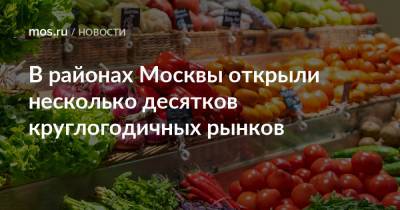 В районах Москвы открыли несколько десятков круглогодичных рынков - mos.ru - Москва - Киргизия - Торговля