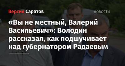 Вячеслав Володин - Валерий Радаев - «Вы не местный, Валерий Васильевич»: Володин рассказал, как подшучивает над губернатором Радаевым - nversia.ru - Саратовская обл. - Аткарск - Петровск