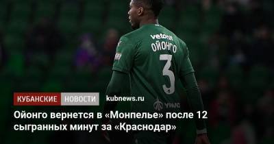 Ойонго вернется из «Краснодара» в «Монпелье» после 12 сыгранных минут - kubnews.ru - Краснодарский край - Краснодар - Камерун