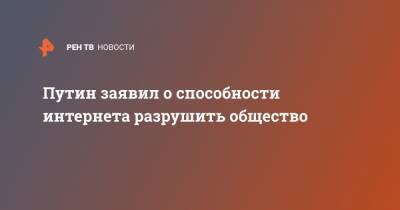 Владимир Путин - Путин заявил о способности интернета разрушить общество - ren.tv