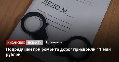 Подрядчики при ремонте дорог присвоили 11 млн рублей - kubnews.ru - Краснодарский край - Краснодар