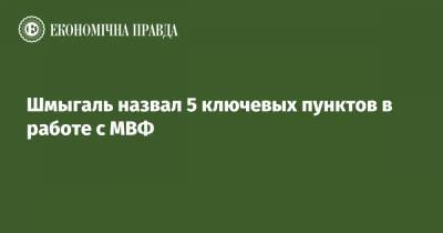 Премьер Денис Шмыгаль - Шмыгаль назвал 5 ключевых пунктов в работе с МВФ - epravda.com.ua - Украина