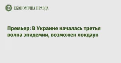 Денис Шмыгаль - Премьер: В Украине началась третья волна эпидемии, возможен локдаун - epravda.com.ua - Киев - Ивано-Франковская обл.