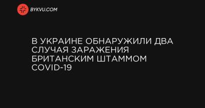 Виктор Ляшко - В Украине обнаружили два случая заражения британским штаммом COVID-19 - bykvu.com - Ивано-Франковская обл.