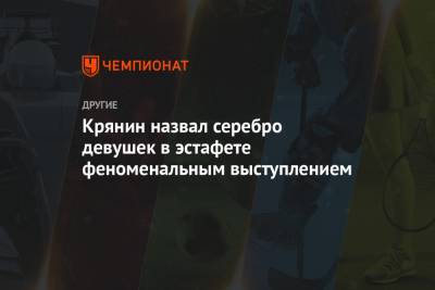 Сергей Крянин - Крянин назвал серебро девушек в эстафете феноменальным выступлением - championat.com - Югра