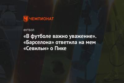 Килиана Мбаппе - Рональд Куман - «В футболе важно уважение». «Барселона» ответила на мем «Севильи» о Пике - championat.com - Испания