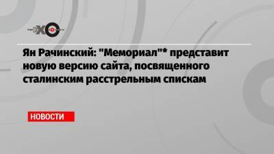 Ян Рачинский: «Мемориал»* представит новую версию сайта, посвященного сталинским расстрельным спискам - echo.msk.ru - Москва