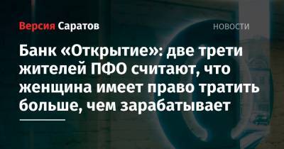 Банк «Открытие»: две трети жителей ПФО считают, что женщина имеет право тратить больше, чем зарабатывает - nversia.ru - окр.Приволжский - Пфо