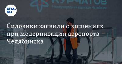 Силовики заявили о хищениях при модернизации аэропорта Челябинска - ura.news - Челябинск - Уральск