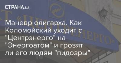 Маневр олигарха. Как Коломойский уходит с "Центрэнерго" на "Энергоатом" и грозят ли его людям "пидозры" - strana.ua
