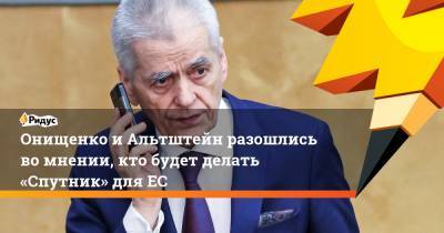 Геннадий Онищенко - Анатолий Альтштейн - Онищенко и Альтштейн разошлись во мнении, кто будет делать «Спутник» для ЕС - ridus.ru