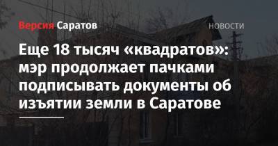 Михаил Исаев - Еще 18 тысяч «квадратов»: мэр продолжает пачками подписывать документы об изъятии земли в Саратове - nversia.ru - Саратов