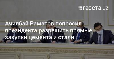 Ачилбай Раматов попросил президента разрешить прямые закупки цемента и стали - gazeta.uz - Узбекистан