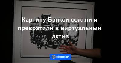 Картину Бэнкси сожгли и превратили в виртуальный актив - news.mail.ru - Нью-Йорк - Нью-Йорк