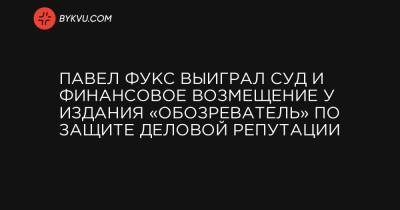 Павел Фукс - Павел Фукс выиграл суд и финансовое возмещение у издания «Обозреватель» по защите деловой репутации - bykvu.com - Киевская обл.