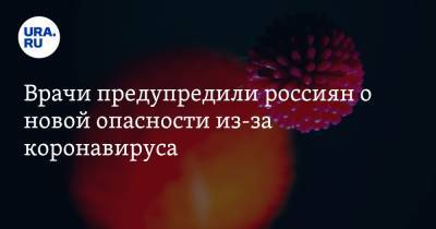 Врачи предупредили россиян о новой опасности из-за коронавируса - ura.news