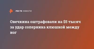 Александр Овечкин - Овечкина оштрафовали на $5 тысяч за удар соперника клюшкой между ног - ren.tv - Вашингтон - Бостон