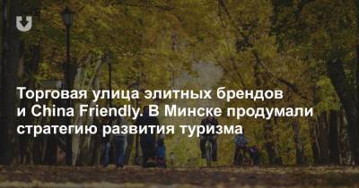 Торговая улица элитных брендов и China Friendly. В Минске продумали стратегию развития туризма - news.tut.by - Минск