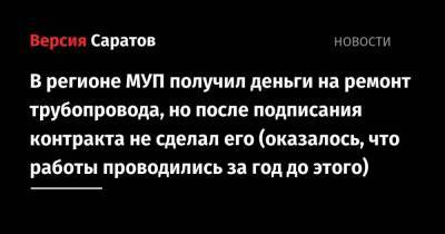 В регионе МУП получил деньги на ремонт трубопровода, но после подписания контракта не сделал его (оказалось, что работы проводились за год до этого) - smartmoney.one - Саратовская обл.