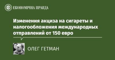 Изменения акциза на сигареты и налогообложения международных отправлений от 150 евро - epravda.com.ua
