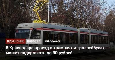 В Краснодаре проезд в трамваях и троллейбусах может подорожать до 30 рублей - kubnews.ru - Краснодарский край - Краснодар