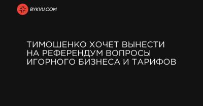 Тимошенко хочет вынести на референдум вопросы игорного бизнеса и тарифов - bykvu.com