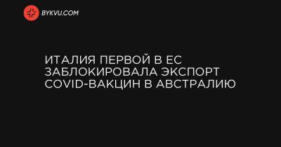 Италия первой в ЕС заблокировала экспорт COVID-вакцин в Австралию - bykvu.com - Австралия