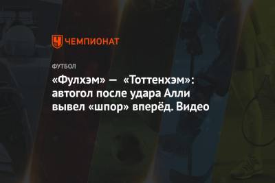 Жозе Моуринью - Сон Хын Мин - Деле Алли - «Фулхэм» — «Тоттенхэм»: автогол после удара Алли вывел «шпор» вперёд. Видео - championat.com - Южная Корея - Лондон