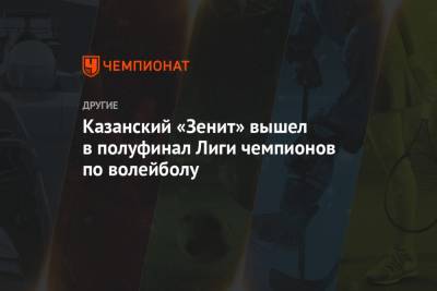 Максим Михайлов - Казанский «Зенит» вышел в полуфинал Лиги чемпионов по волейболу - championat.com - Казань