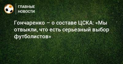 Виктор Гончаренко - Гончаренко – о составе ЦСКА: «Мы отвыкли, что есть серьезный выбор футболистов» - bombardir.ru