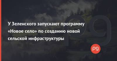 Владимир Зеленский - Кирилл Тимошенко - Алексей Резников - Алексей Чернышов - Игорь Петрашко - У Зеленского запускают программу «Новое село» по созданию новой сельской инфраструктуры - thepage.ua - Украина