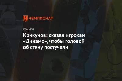 Владимир Крикунов - Крикунов: сказал игрокам «Динамо», чтобы головой об стену постучали - championat.com - Москва