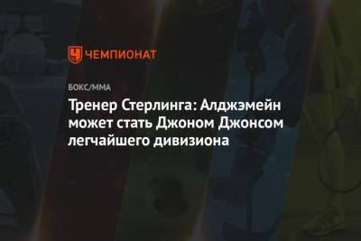 Джон Джонс - Тренер Стерлинга: Алджэмейн может стать Джоном Джонсом легчайшего дивизиона - championat.com