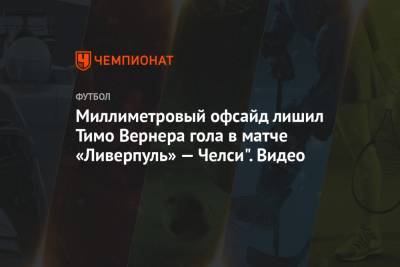 Алисон Бекер - Вернер Тимо - Миллиметровый офсайд лишил Тимо Вернера гола в матче «Ливерпуль» — «Челси». Видео - championat.com - Англия