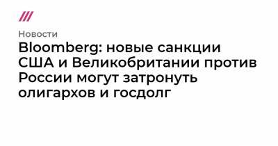 Bloomberg: Новые санкции США и Великобритании против России могут затронуть олигархов и госдолг - tvrain.ru - Англия