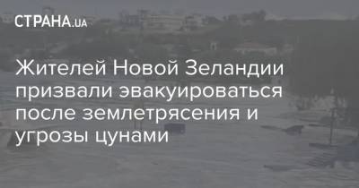 Жителей Новой Зеландии призвали эвакуироваться после землетрясения и угрозы цунами - strana.ua - Новая Зеландия