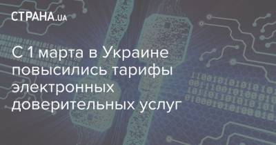 С 1 марта в Украине повысились тарифы электронных доверительных услуг - strana.ua