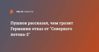 Алексей Пушков - Пушков рассказал, чем грозит Германии отказ от "Северного потока-2" - ren.tv - Вашингтон